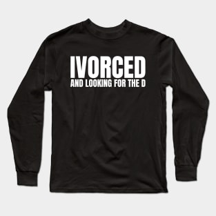 Divorced and Looking For The D, Funny Breakup Long Sleeve T-Shirt